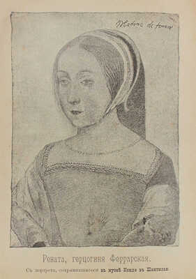 Балобанова Е.В. Две судьбы. Герцогиня Рената Феррарская и муза Италии Олимпия Мората. Биографический очерк из эпохи возрождения и реформации. СПб.: Изд. Е.В. Лавровой и Н.А. Попова, 1899.